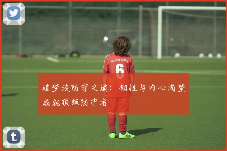 追梦谈防守之道：韧性与内心渴望成就顶级防守者